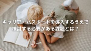 キャリア・パスポートを導入するうえで検討する必要がある課題とは？