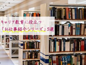 キャリア教育に役立つ「お仕事紹介シリーズ」5選