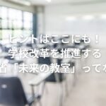ヒントはここにも!学校改革を推進する経産省「未来の教室」ってなに?