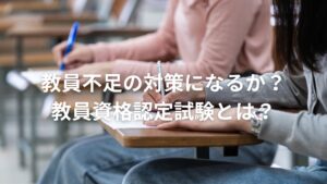 教員不足の対策になるか？教員資格認定試験とは？