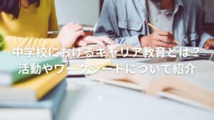 中学校におけるキャリア教育とは?活動やワークシートについて紹介