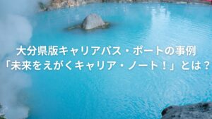 大分県版キャリアパス・ポートの事例「未来をえがくキャリア・ノート」とは？