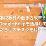 学校教員の働き方改革!Google Keepを活用して紙だらけのデスクを片付ける