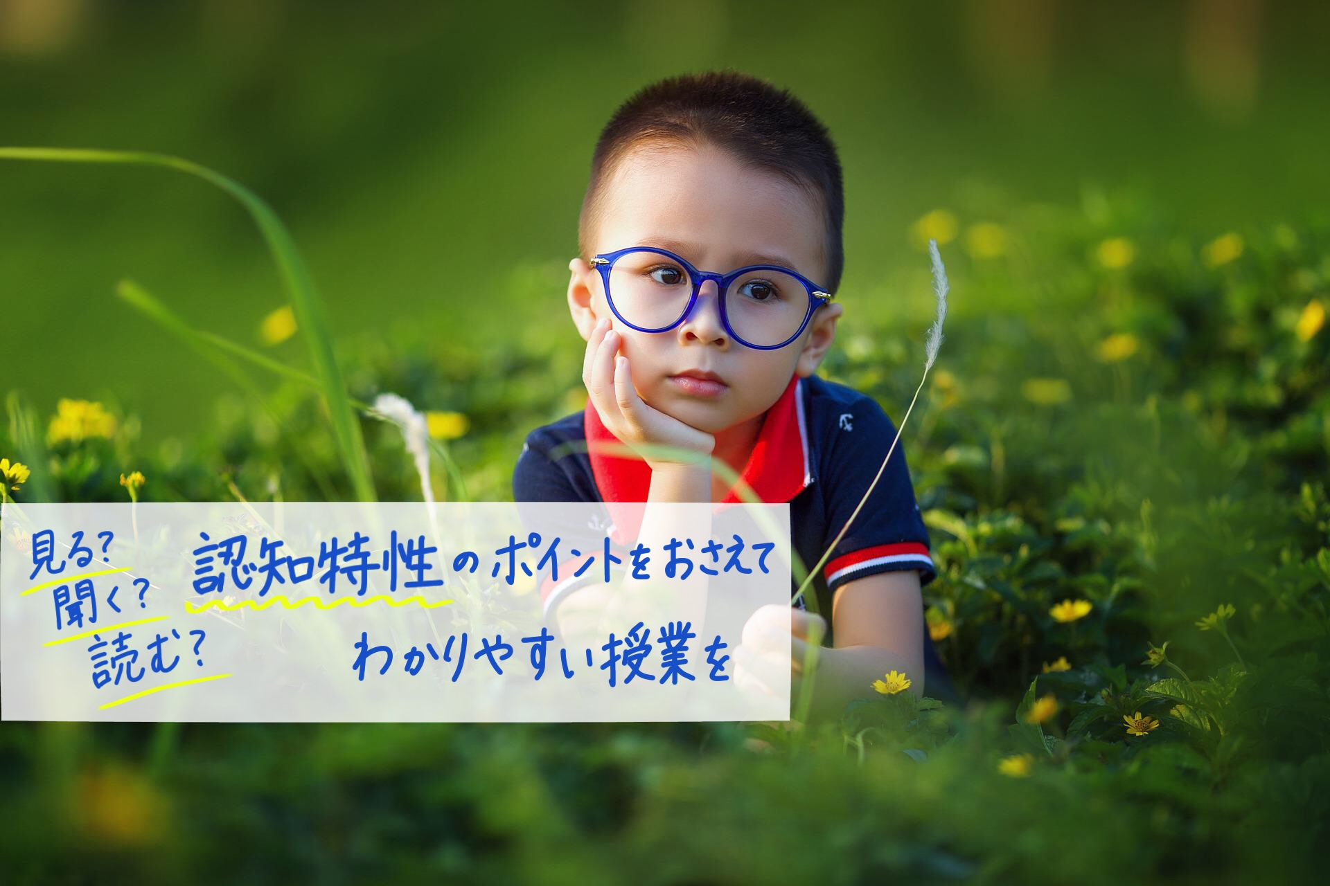見る?聞く?読む?「認知特性」のポイントをおさえてわかりやすい授業を