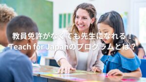 教員免許がなくても先生になれる！Teach for Japanのプログラムとは？