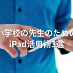 小学校の先生のためのiPad活用術3選