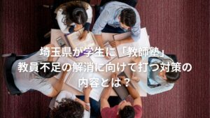 埼玉県が学生に「教師塾」教員不足の解消に向けて打つ対策の内容とは？