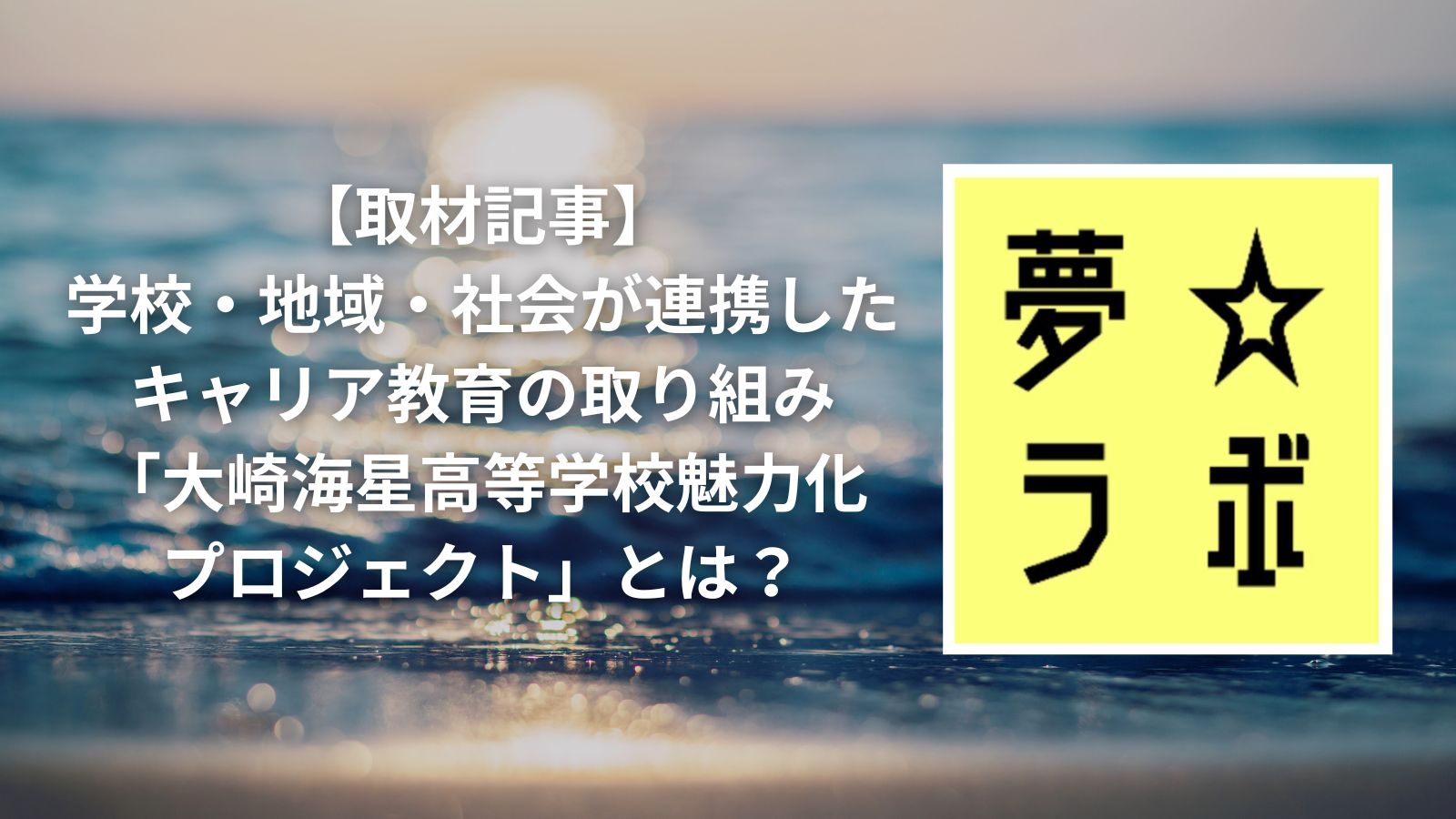 【取材記事】学校・地域・社会が連携したキャリア教育の取り組み「大崎海星高等学校魅力化プロジェクト」とは?