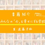 教育委員会から始まる教育改革！書籍紹介〜遠藤洋路「みんなの『今』を幸せにする学校」