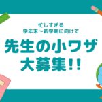 学年末〜新学期に向けて先生の「小ワザ」大募集!皆さんのアイディアをお寄せください