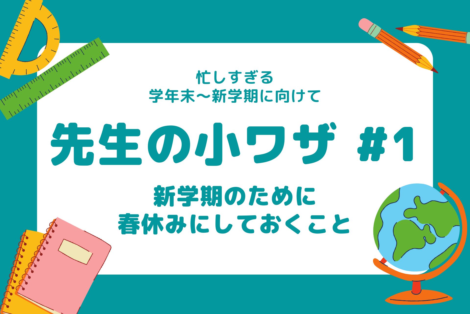 先生の「小ワザ」大公開！#1 新学期に向けて春休みにしておくこと 