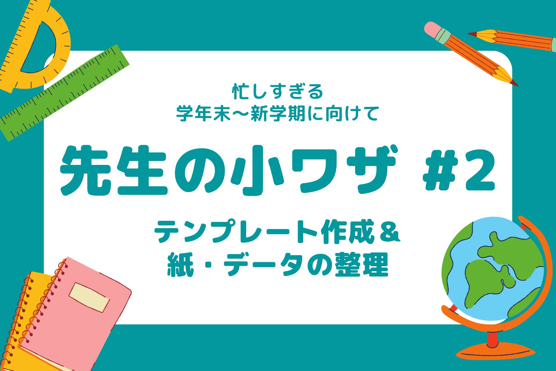 先生の「小ワザ」大公開！#2 テンプレ作成＆データ整理でスムーズな新学期を！