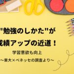 "勉強のしかた"が成績アップの近道!学習意欲も向上〜東大×ベネッセの調査より