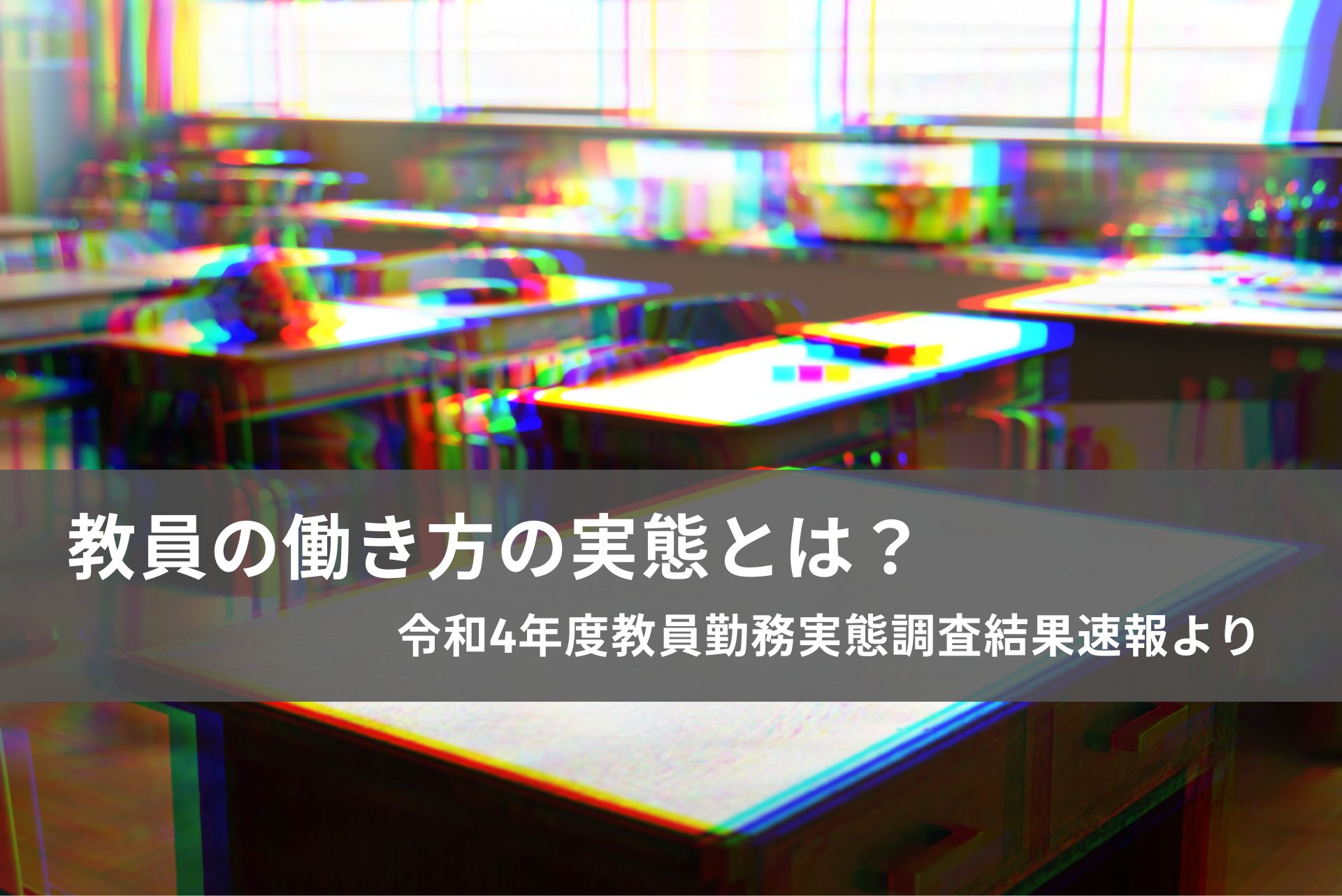 教員の働き方の実態とは？〜令和4年度教員勤務実態調査の結果速報より