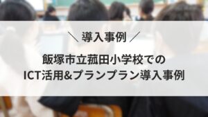 【導入事例】飯塚市立菰田小学校でのICT活用&プランプラン導入事例