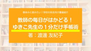 春休みに読みたい！学校の先生向け書籍紹介！『教師の毎日がはかどる！　ゆきこ先生の１分だけ手帳術』