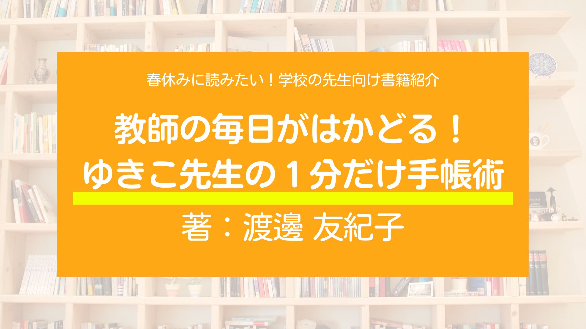 春休みに読みたい！学校の先生向け書籍紹介！『教師の毎日がはかどる！　ゆきこ先生の１分だけ手帳術』