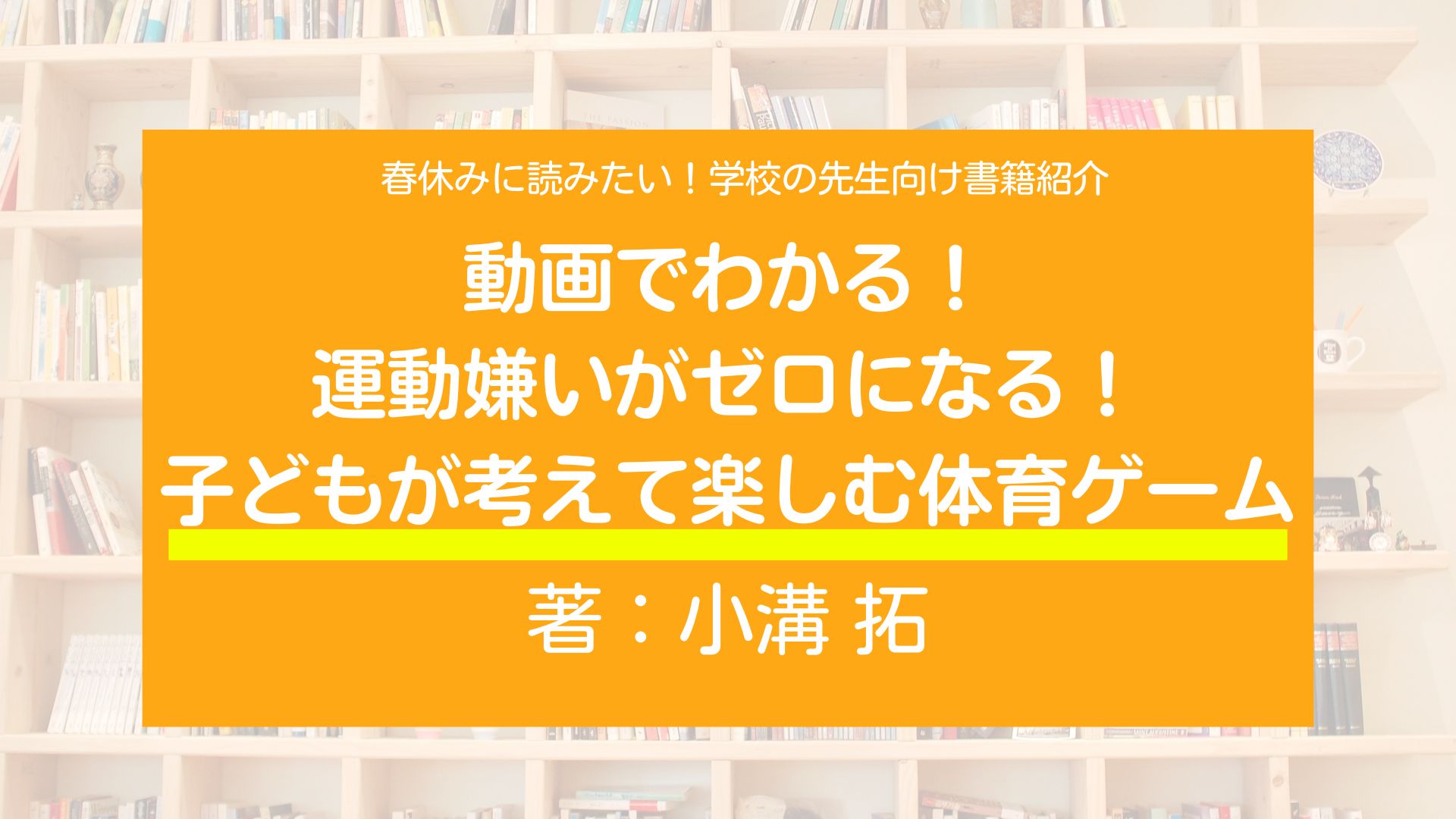 春休みに読みたい！学校の先生向け書籍紹介！『動画でわかる！　運動嫌いがゼロになる！　子どもが考えて楽しむ体育ゲーム』